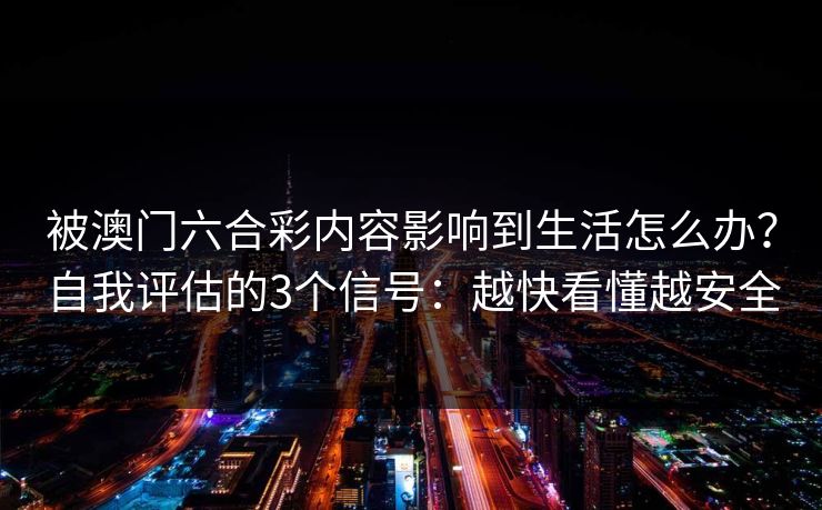 被澳门六合彩内容影响到生活怎么办？自我评估的3个信号：越快看懂越安全