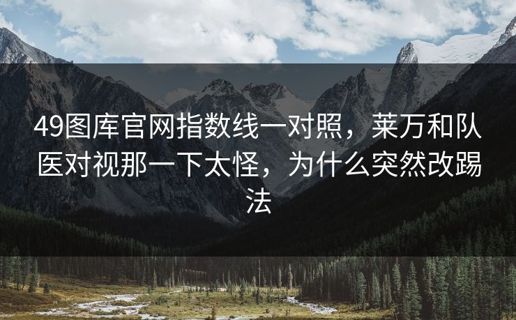 49图库官网指数线一对照，莱万和队医对视那一下太怪，为什么突然改踢法