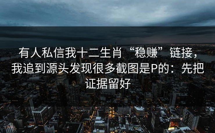 有人私信我十二生肖“稳赚”链接，我追到源头发现很多截图是P的：先把证据留好