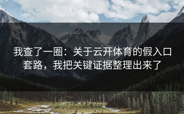 我查了一圈：关于云开体育的假入口套路，我把关键证据整理出来了