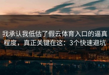 我承认我低估了假云体育入口的逼真程度，真正关键在这：3个快速避坑