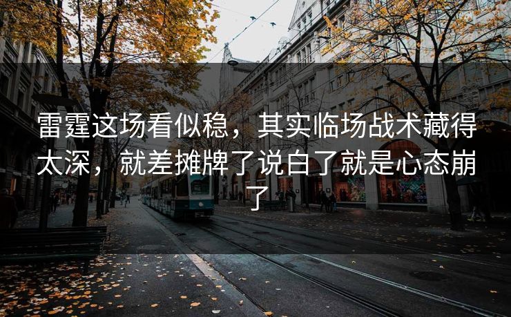 雷霆这场看似稳，其实临场战术藏得太深，就差摊牌了说白了就是心态崩了