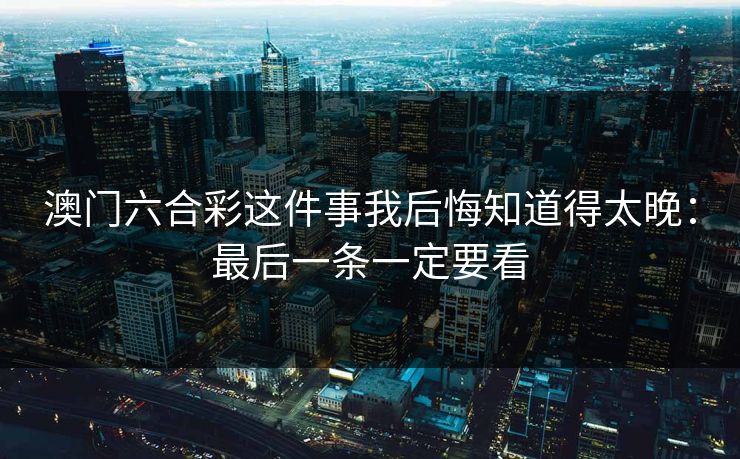 澳门六合彩这件事我后悔知道得太晚:最后一条一定要看 澳门六合彩这件事我后悔知道得太晚:最后一条一定要看